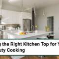 Choosing the Right Kitchen Top for Your Heavy-Duty Cooking